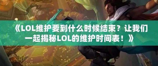 《LOL維護(hù)要到什么時候結(jié)束？讓我們一起揭秘LOL的維護(hù)時間表！》