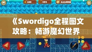 《Swordigo全程圖文攻略：暢游魔幻世界，輕松征服挑戰(zhàn)》