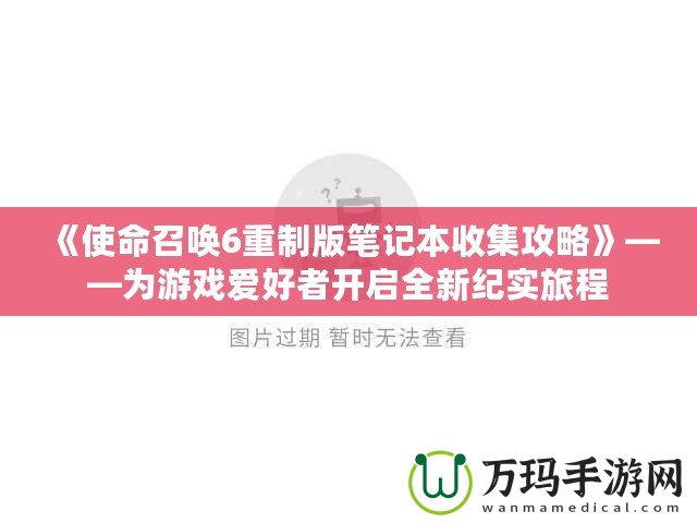 《使命召喚6重制版筆記本收集攻略》——為游戲愛(ài)好者開啟全新紀(jì)實(shí)旅程