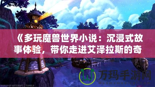 《多玩魔獸世界小說：沉浸式故事體驗，帶你走進艾澤拉斯的奇幻世界》