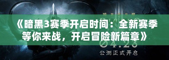 《暗黑3賽季開啟時間：全新賽季等你來戰(zhàn)，開啟冒險(xiǎn)新篇章》