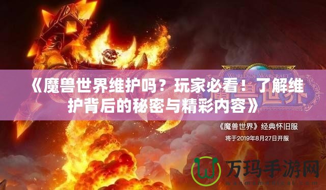 《魔獸世界維護嗎？玩家必看！了解維護背后的秘密與精彩內容》