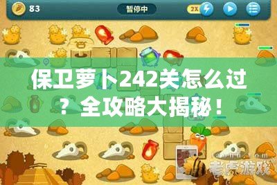 保衛(wèi)蘿卜242關怎么過？全攻略大揭秘！