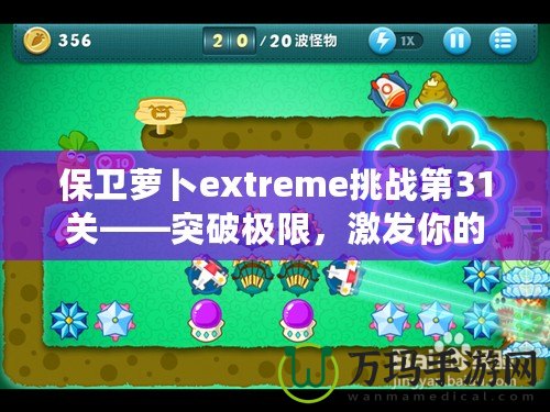 保衛(wèi)蘿卜extreme挑戰(zhàn)第31關(guān)——突破極限，激發(fā)你的游戲潛力！