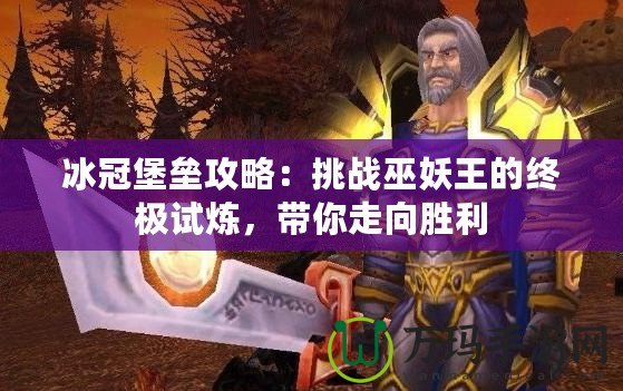 冰冠堡壘攻略：挑戰(zhàn)巫妖王的終極試煉，帶你走向勝利