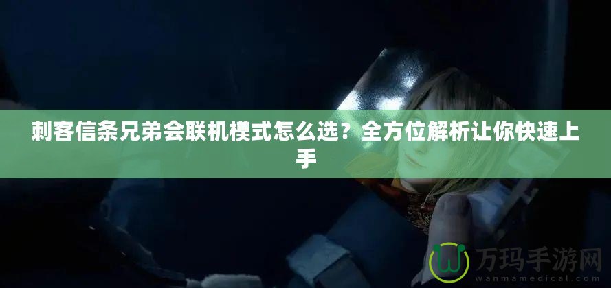 刺客信條兄弟會(huì)聯(lián)機(jī)模式怎么選？全方位解析讓你快速上手