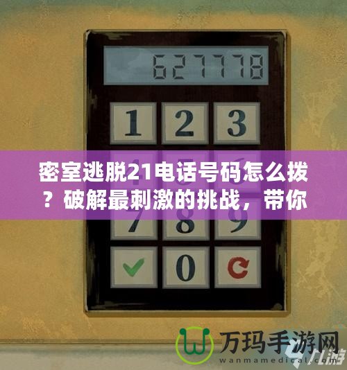 密室逃脫21電話號碼怎么撥？破解最刺激的挑戰(zhàn)，帶你探索未知世界！