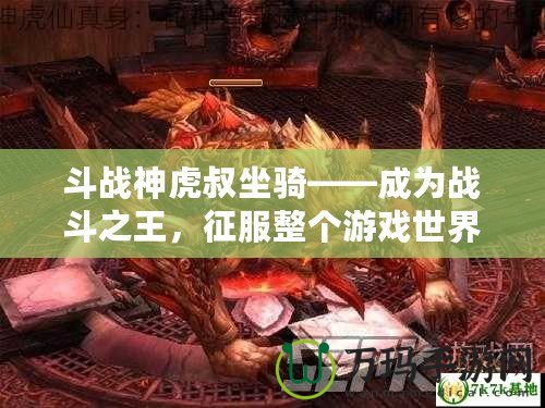 斗戰(zhàn)神虎叔坐騎——成為戰(zhàn)斗之王，征服整個(gè)游戲世界