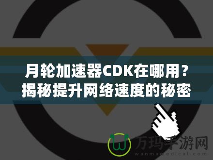 月輪加速器CDK在哪用？揭秘提升網(wǎng)絡速度的秘密武器