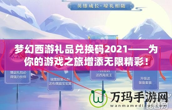 夢(mèng)幻西游禮品兌換碼2021——為你的游戲之旅增添無(wú)限精彩！