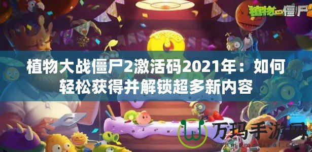 植物大戰(zhàn)僵尸2激活碼2021年：如何輕松獲得并解鎖超多新內(nèi)容