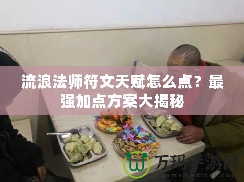 流浪法師符文天賦怎么點？最強加點方案大揭秘