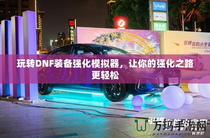 玩轉(zhuǎn)DNF裝備強(qiáng)化模擬器，讓你的強(qiáng)化之路更輕松