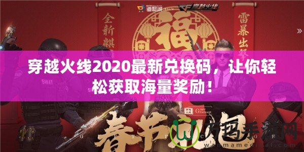 穿越火線2020最新兌換碼，讓你輕松獲取海量獎勵！