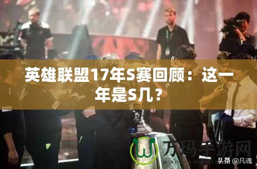 英雄聯(lián)盟17年S賽回顧：這一年是S幾？