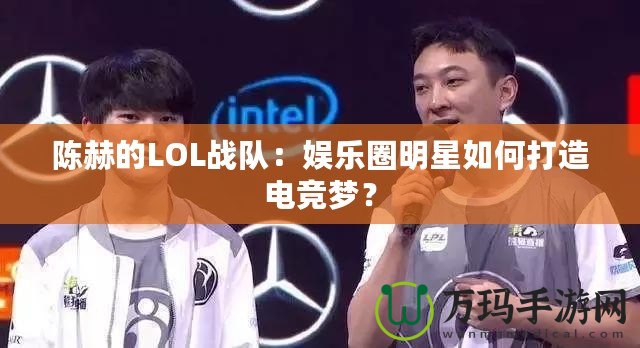 陳赫的LOL戰(zhàn)隊：娛樂圈明星如何打造電競夢？