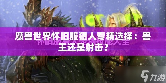 魔獸世界懷舊服獵人專精選擇：獸王還是射擊？