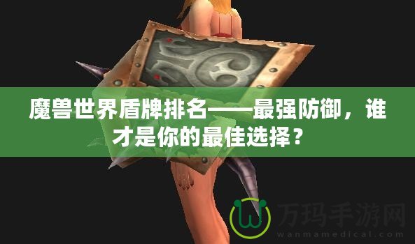 魔獸世界盾牌排名——最強(qiáng)防御，誰(shuí)才是你的最佳選擇？