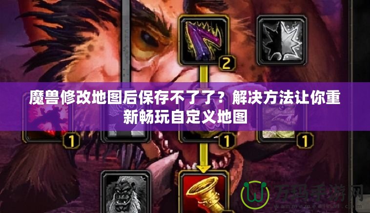 魔獸修改地圖后保存不了了？解決方法讓你重新暢玩自定義地圖