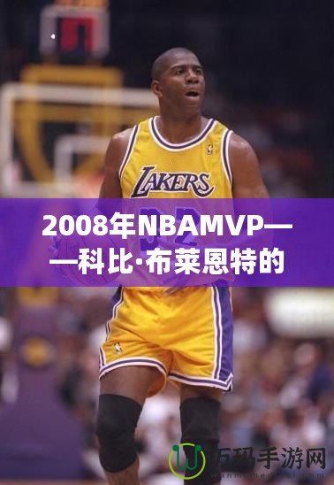 2008年NBAMVP——科比·布萊恩特的輝煌時刻