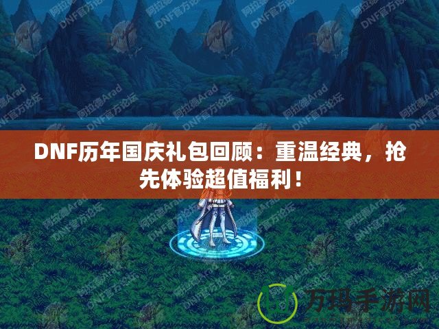 DNF歷年國慶禮包回顧：重溫經典，搶先體驗超值福利！