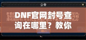 DNF官網(wǎng)封號查詢在哪里？教你輕松查詢賬號封禁信息