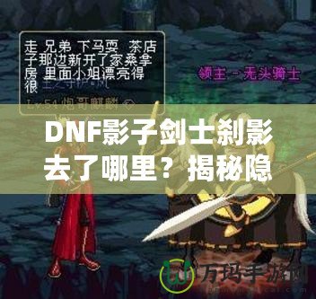 DNF影子劍士剎影去了哪里？揭秘隱藏劇情與角色歸屬