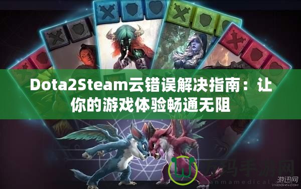 Dota2Steam云錯(cuò)誤解決指南：讓你的游戲體驗(yàn)暢通無阻