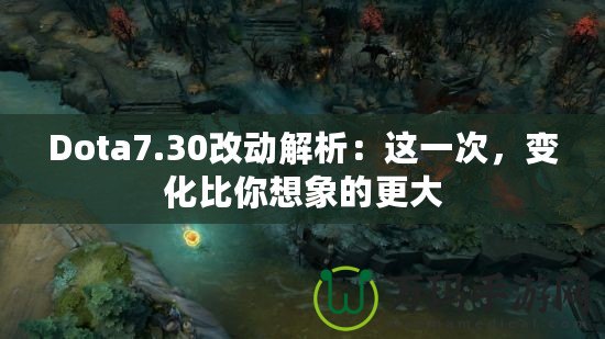 Dota7.30改動(dòng)解析：這一次，變化比你想象的更大