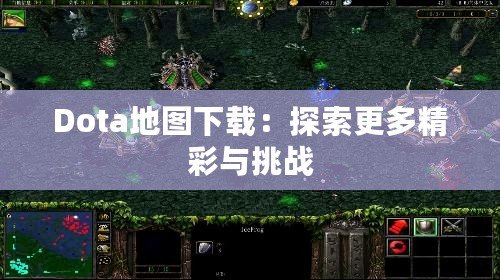 Dota地圖下載：探索更多精彩與挑戰(zhàn)