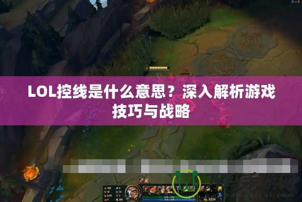 LOL控線是什么意思？深入解析游戲技巧與戰(zhàn)略