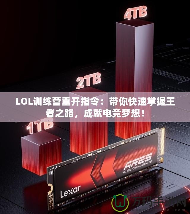 LOL訓(xùn)練營重開指令：帶你快速掌握王者之路，成就電競夢想！