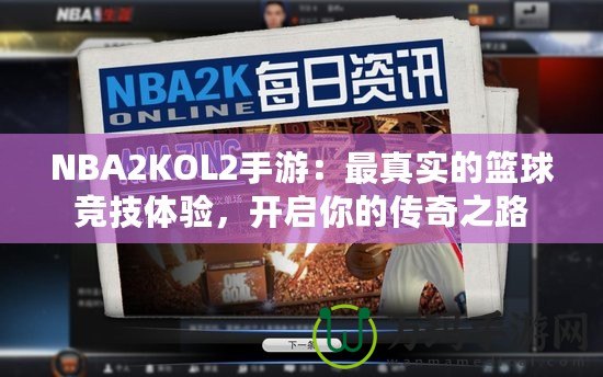 NBA2KOL2手游：最真實的籃球競技體驗，開啟你的傳奇之路