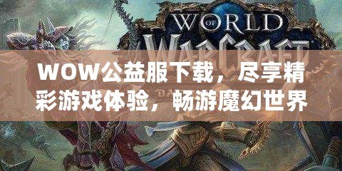 WOW公益服下載，盡享精彩游戲體驗(yàn)，暢游魔幻世界