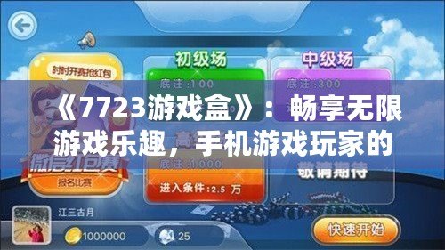 《7723游戲盒》：暢享無(wú)限游戲樂趣，手機(jī)游戲玩家的必備神器！