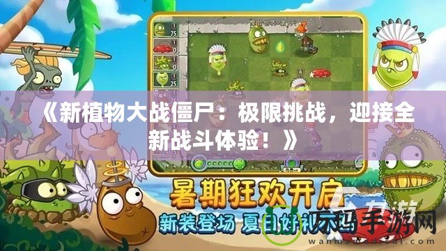 《新植物大戰(zhàn)僵尸：極限挑戰(zhàn)，迎接全新戰(zhàn)斗體驗！》