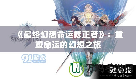 《最終幻想命運(yùn)修正者》：重塑命運(yùn)的幻想之旅