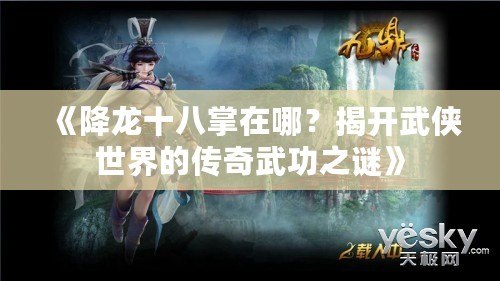 《降龍十八掌在哪？揭開武俠世界的傳奇武功之謎》