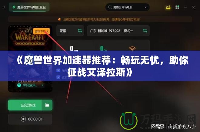 《魔獸世界加速器推薦：暢玩無憂，助你征戰(zhàn)艾澤拉斯》