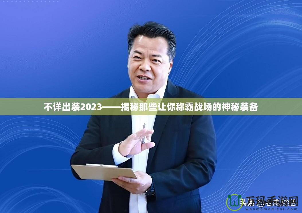 不詳出裝2023——揭秘那些讓你稱霸戰(zhàn)場的神秘裝備