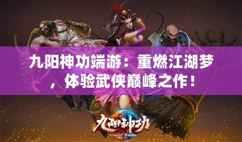 九陽(yáng)神功端游：重燃江湖夢(mèng)，體驗(yàn)武俠巔峰之作！