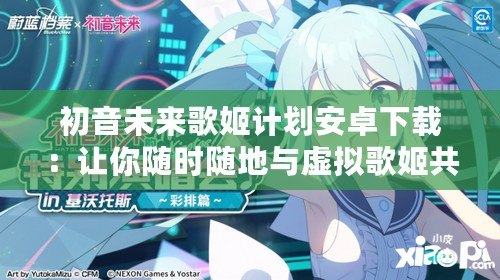 初音未來歌姬計劃安卓下載：讓你隨時隨地與虛擬歌姬共舞！