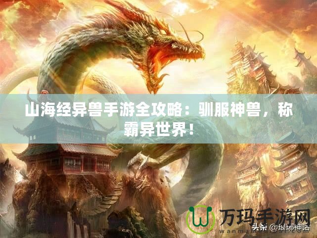 山海經(jīng)異獸手游全攻略：馴服神獸，稱(chēng)霸異世界！