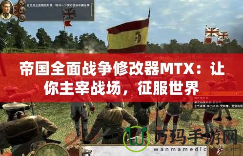 帝國全面戰(zhàn)爭修改器MTX：讓你主宰戰(zhàn)場，征服世界