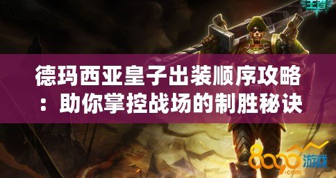 德瑪西亞皇子出裝順序攻略：助你掌控戰(zhàn)場的制勝秘訣