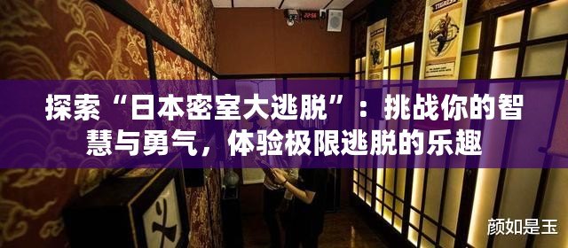 探索“日本密室大逃脫”：挑戰(zhàn)你的智慧與勇氣，體驗(yàn)極限逃脫的樂(lè)趣