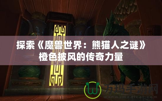 探索《魔獸世界：熊貓人之謎》橙色披風(fēng)的傳奇力量