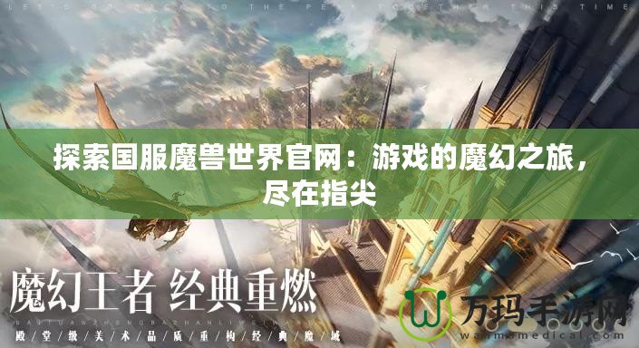 探索國(guó)服魔獸世界官網(wǎng)：游戲的魔幻之旅，盡在指尖