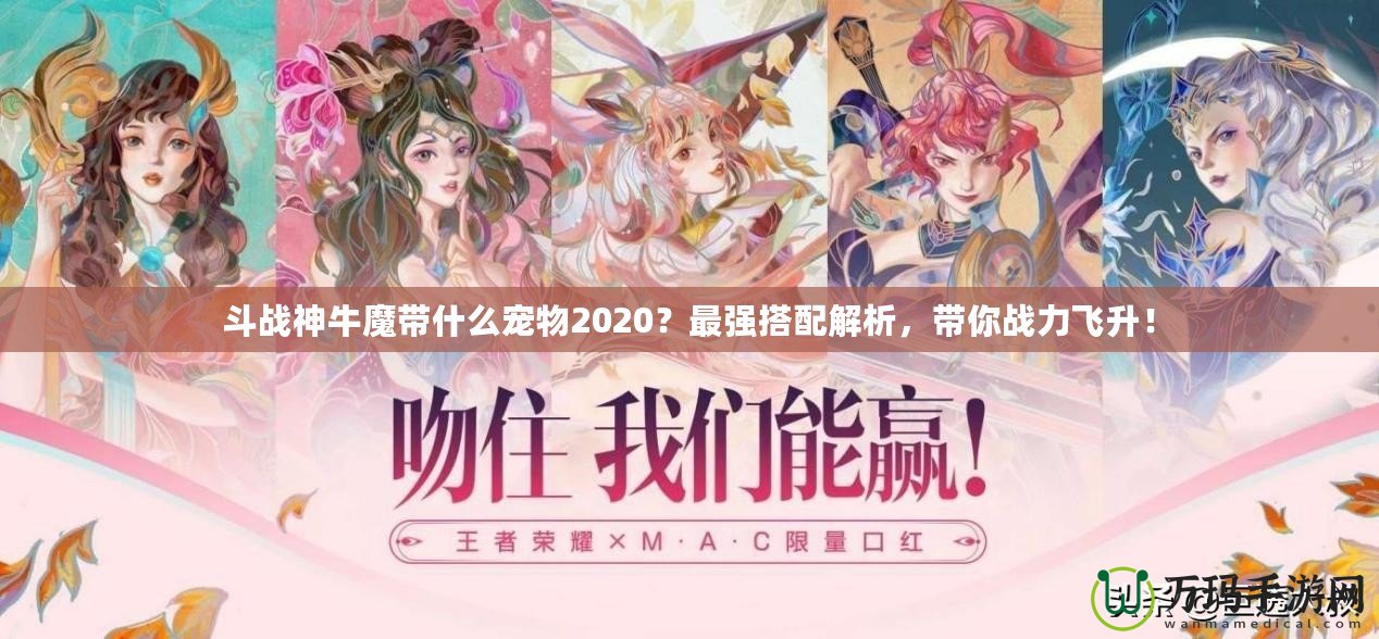 斗戰(zhàn)神牛魔帶什么寵物2020？最強(qiáng)搭配解析，帶你戰(zhàn)力飛升！