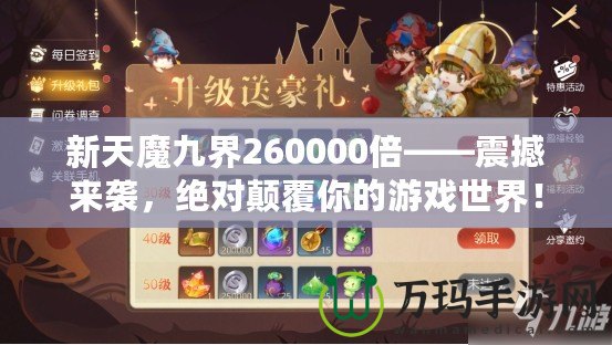 新天魔九界260000倍——震撼來襲，絕對顛覆你的游戲世界！